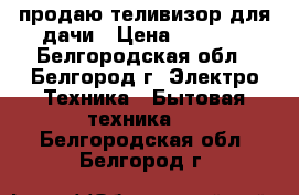 продаю теливизор для дачи › Цена ­ 3 000 - Белгородская обл., Белгород г. Электро-Техника » Бытовая техника   . Белгородская обл.,Белгород г.